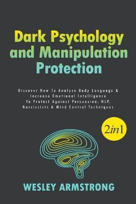 Dark Psychology and Manipulation Protection: Discover How To Analyze Body Language & Increase Emotional Intelligence To Protect Against Persuasion, NLP, Narcissists & Mind Control Techniques - Wesley Armstrong - cover