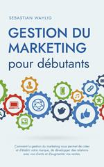 Gestion du marketing pour débutants Comment la gestion du marketing vous permet de créer et d'établir votre marque, de développer des relations avec vos clients et d'augmenter vos ventes.