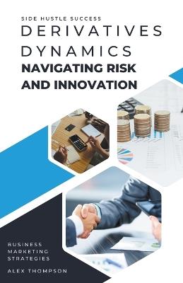 Derivatives Dynamics: Navigating Risk and Innovation - Alex Thompson - cover