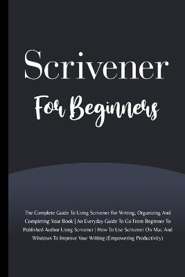 Scrivener For Beginners: The Complete Guide To Using Scrivener For Writing, Organizing And Completing Your Book (Empowering Productivity) - Voltaire Lumiere - cover