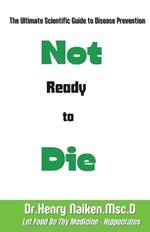 Not Ready to Die: The Ultimate Scientific Guide to Disease Prevention