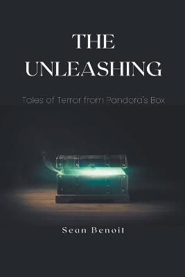 The Unleashing: Tales of Terror from Pandora's Box - Sean Benoit - cover