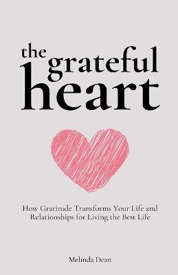 The Grateful Heart: How Gratitude Transforms Your Life and Relationships for Living the Best Life - Melinda Dean - cover