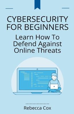 Cybersecurity For Beginners: Learn How To Defend Against Online Threats - Rebecca Cox - cover