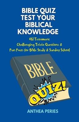 Bible Quiz Test Your Biblical Knowledge Old Testament Challenging Trivia Questions & Fun Facts for Study & Sunday School - Anthea Peries - cover