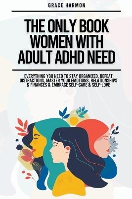 The Only Book Women With Adult ADHD Need: Everything You Need To Stay Organized, Defeat Distractions, Master Your Emotions, Relationships & Finances & Embrace Self-Care & Self-Love - Natalie M Brooks - cover