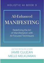 AI-Enhanced Manifesting (Redefining the Art of Manifesting with AI-Focused Techniques)