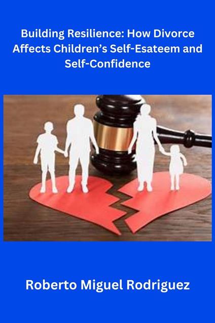 Building Resilience: How Divorce Affects Children's Self-Esteem and Self-Confidence