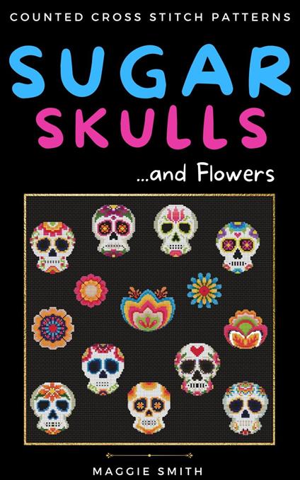 Sugar Skulls and Flowers Counted Cross Stitch Patterns