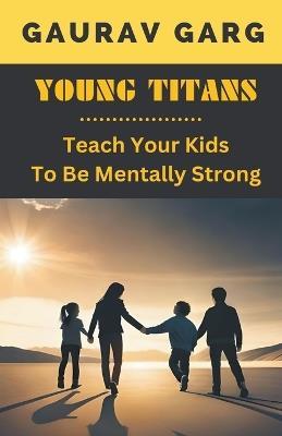 Young Titans: Teach Your Kids to Be Mentally Strong - Gaurav Garg - cover