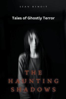 The Haunting Shadows: Tales of Ghostly Terror - Sean Benoit - cover