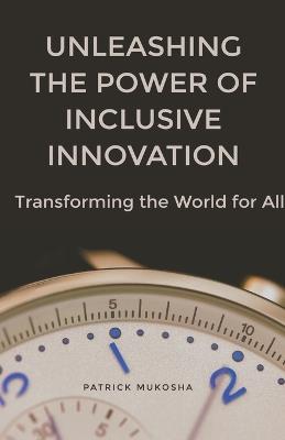 "Unleashing the Power of Inclusive Innovation: Transforming the World for All" - Patrick Mukosha - cover