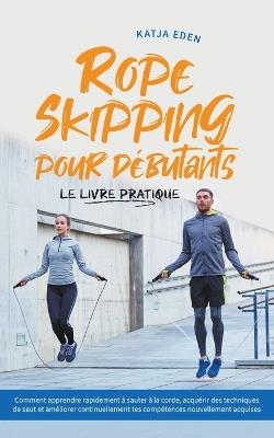 Rope Skipping pour débutants - Le livre pratique: comment apprendre rapidement à sauter à la corde, acquérir des techniques de saut et améliorer continuellement tes compétences nouvellement acquises - Katja Eden - cover