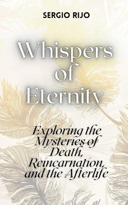 Whispers of Eternity: Exploring the Mysteries of Death, Reincarnation, and the Afterlife - Sergio Rijo - cover