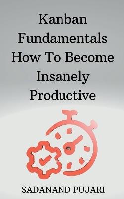 Kanban Fundamentals How To Become Insanely Productive - Sadanand Pujari - cover