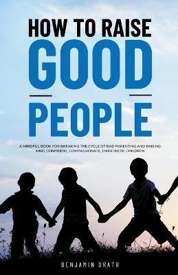 How to raise good people - Benjamin Drath - cover