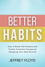 Better Habits: How to Break Old Patterns and Create Automatic Success by Designing Your Ideal Routine