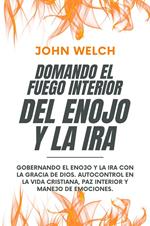 Domando El Fuego Del Enojo Y La Ira: Gobernando el enojo y la ira con la Gracia de Dios. Autocontrol en la Vida Cristiana, paz Interior y manejo de Emociones.