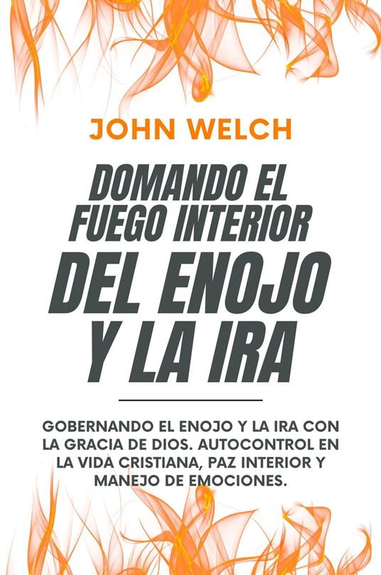 Domando El Fuego Del Enojo Y La Ira: Gobernando el enojo y la ira con la Gracia de Dios. Autocontrol en la Vida Cristiana, paz Interior y manejo de Emociones.