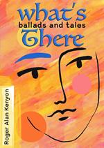 What’s There: Ballads and Tales