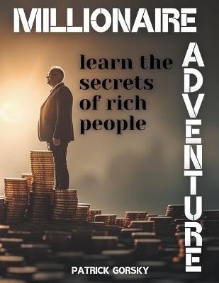 Millionaire Adventure - Learn the Secrets of Rich People - Patrick Gorsky - cover