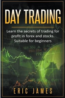 Day Trading: Learn the Secrets of Trading for Profit in Forex and Stocks. Suitable for Beginners. - Eric James - cover