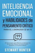 Inteligencia Emocional y Habilidades de Pensamiento Crítico para el Liderazgo: 20 Estrategias para Mejorar tu Inteligencia Emocional, Mejorar tus Habilidades Sociales y tu Autoconciencia