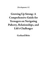 Growing Up Strong: A Comprehensive Guide for Teenagers on Navigating Puberty, Relationships, and Life's Challenges