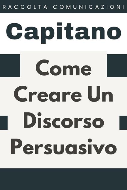 Come Creare Un Discorso Persuasivo - Capitano Edizioni - ebook