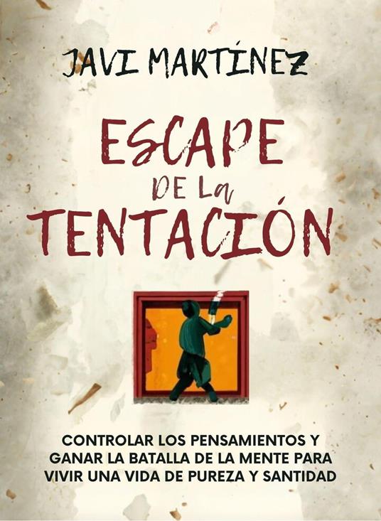 Escape De La Tentación: Controlar Los Pensamientos Y Ganar La Batalla De La Mente Para Vivir Una Vida De Pureza Y Santidad /