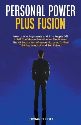 Personal Power Plus Fusion. How to Win Arguments and P**s People Off + Self Confidence Evolution for Single Men. The #1 Source for Influence, Success, Critical Thinking, Mindset and Self-Esteem - Jordan Elliott - cover