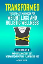 Transformed: The Ultimate Handbook for Weight Loss and Holistic Wellness - 3 Books in 1: Anti-Inflammatory Diet, Intermittent Fasting, Plant Based Diet