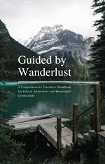 Guided by Wanderlust: A Comprehensive Traveler's Handbook for Ethical Adventures and Meaningful Connections