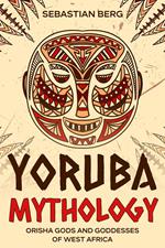 Yoruba Mythology: Orisha Gods and Goddesses of West Africa