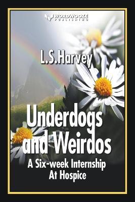 Underdogs and Weirdos: A Six-week Nursing Internship At Hospice - L S Harvey - cover