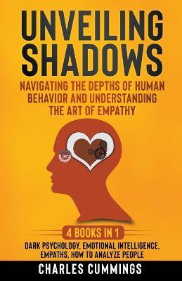 Unveiling Shadows: Navigating the Depths of Human Behavior and Understanding the Art of Empathy - 4 Books in 1: Dark Psychology, Emotional Intelligence, Empaths, How to Analyze People - Charles Cummings - cover