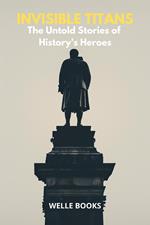 Invisible Titans The Untold Stories of History's Heroes