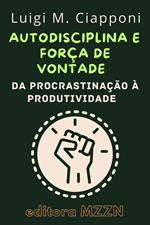 Autodisciplina & Força De Vontade : Da Procrastinação À Produtividade