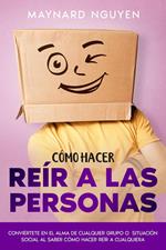 Cómo Hacer Reír a las Personas: Conviértete en el Alma de Cualquier Grupo o Situación Social al Saber Cómo Hacer Reír a Cualquiera