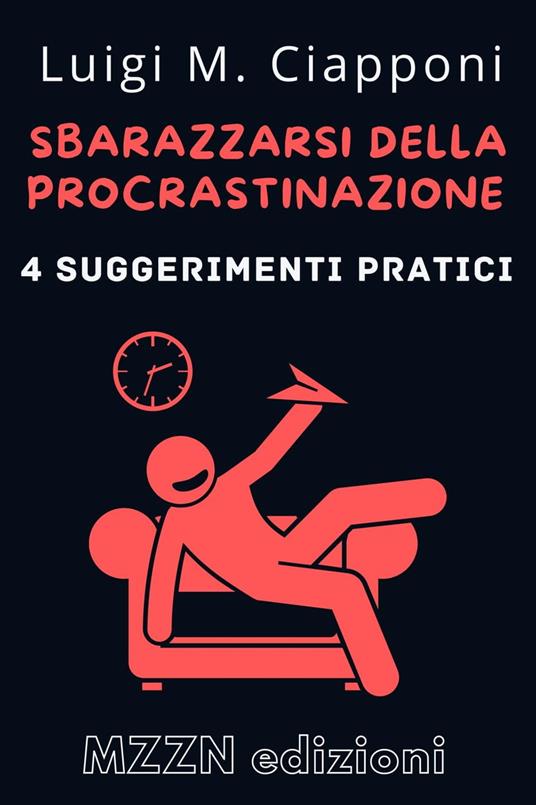 4 Suggerimenti Pratici Per Sbarazzarsi Della Procrastinazione - MZZN Edizioni - ebook