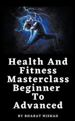 Health And Fitness Masterclass: Beginner To Advanced