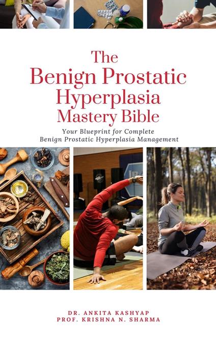 The Benign Prostatic Hyperplasia Mastery Bible: Your Blueprint for Complete Benign Prostatic Hyperplasia Management