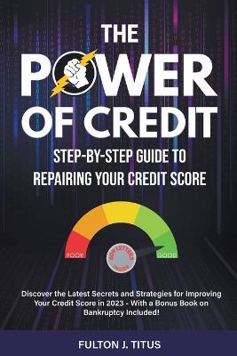 The Power of Credit: Step-By-Step Guide to Repairing Your Credit Score - Fulton Titus - cover