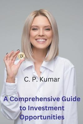 A Comprehensive Guide to Investment Opportunities - C P Kumar - cover