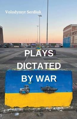 Plays Dictated By War - Volodymyr Serdiuk - cover
