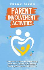 Parent Involvement Activities: 7 Secrets to Effectively Bonding With Your Child for a Lifelong Healthy Parents and Children Relationship