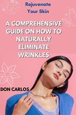 Rejuvenate Your Skin: A Comprehensive Guide on How to Naturally Eliminate Wrinkles