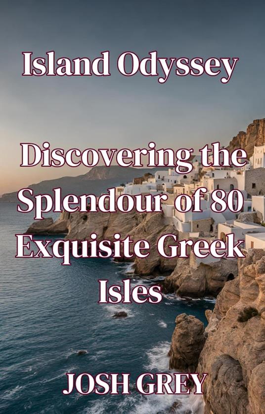 Island Odyssey - Discovering the Splendour of 80 Exquisite Greek Isles