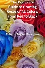 The Complete Guide to Growing Roses: From Red to Black