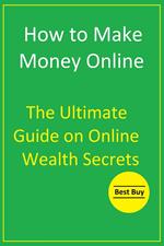 How to Make Money Online: The Ultimate Guide on Online Wealth Secrets